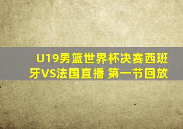 U19男篮世界杯决赛西班牙VS法国直播 第一节回放